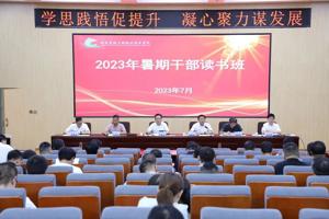 学思践悟促提升 凝心聚力促发展——学校举办2023年暑期干部读书班