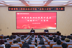 【 “ 农牧大讲堂 ” 第六期】民族宗教理论政策下基层“百场万人”大宣讲活动走进甘肃牧院