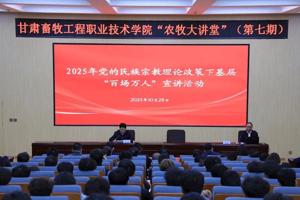 【 “ 农牧大讲堂 ” 第七期】学院举行2025年党的民族宗教理论政策下基层“百场万人”大宣讲活动